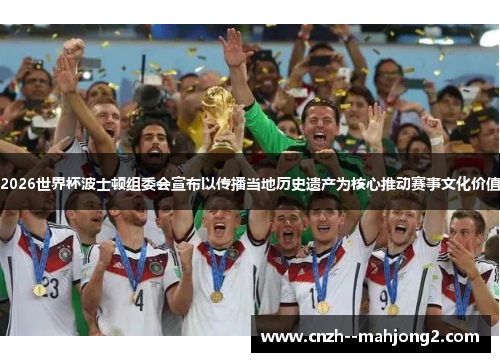 2026世界杯波士顿组委会宣布以传播当地历史遗产为核心推动赛事文化价值