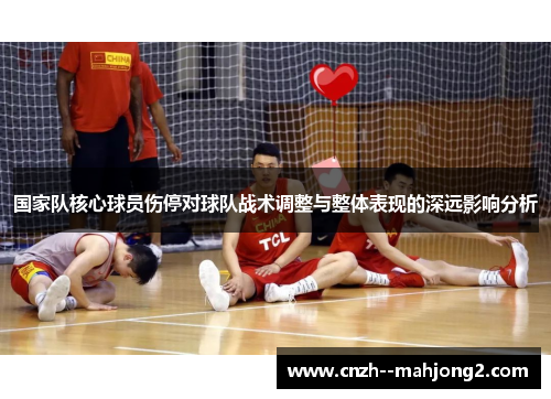 国家队核心球员伤停对球队战术调整与整体表现的深远影响分析 国家队核心球员伤停对球队战术调整与整体表现的深远影响分析