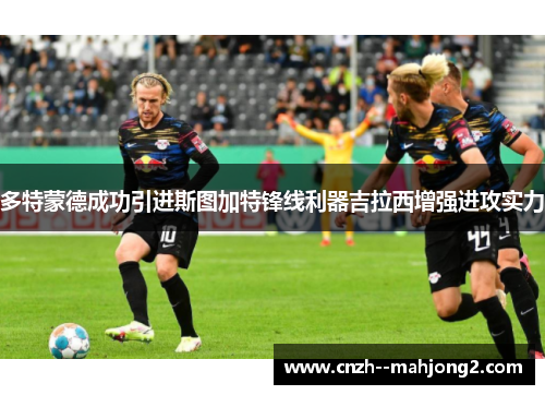 多特蒙德成功引进斯图加特锋线利器吉拉西增强进攻实力