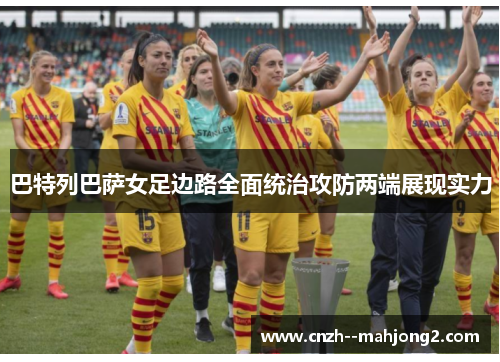 巴特列巴萨女足边路全面统治攻防两端展现实力 巴特列巴萨女足边路全面统治攻防两端展现实力