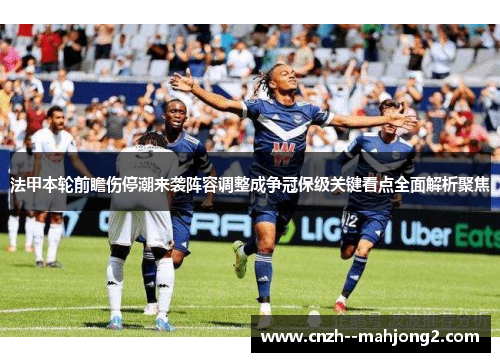 法甲本轮前瞻伤停潮来袭阵容调整成争冠保级关键看点全面解析聚焦 法甲本轮前瞻伤停潮来袭阵容调整成争冠保级关键看点全面解析聚焦