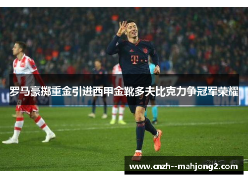 罗马豪掷重金引进西甲金靴多夫比克力争冠军荣耀 罗马豪掷重金引进西甲金靴多夫比克力争冠军荣耀