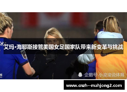 艾玛·海耶斯接管美国女足国家队带来新变革与挑战