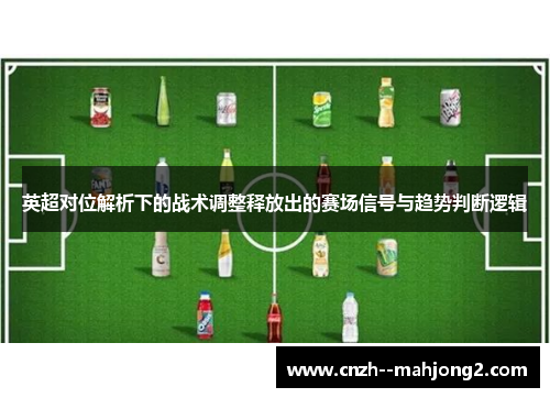 英超对位解析下的战术调整释放出的赛场信号与趋势判断逻辑