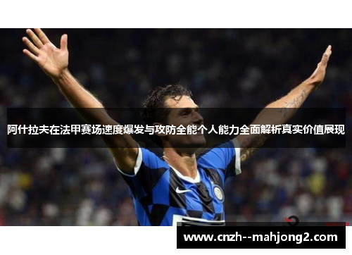 阿什拉夫在法甲赛场速度爆发与攻防全能个人能力全面解析真实价值展现