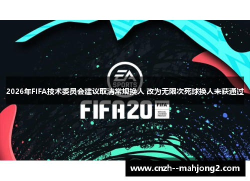 2026年FIFA技术委员会建议取消常规换人 改为无限次死球换人未获通过