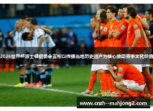 2026世界杯波士顿组委会宣布以传播当地历史遗产为核心推动赛事文化价值