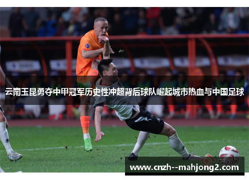 云南玉昆勇夺中甲冠军历史性冲超背后球队崛起城市热血与中国足球