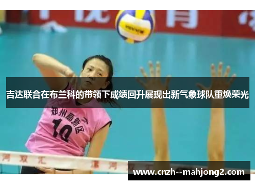 吉达联合在布兰科的带领下成绩回升展现出新气象球队重焕荣光