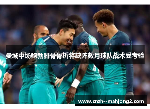 曼城中场鲍勃腓骨骨折将缺阵数月球队战术受考验