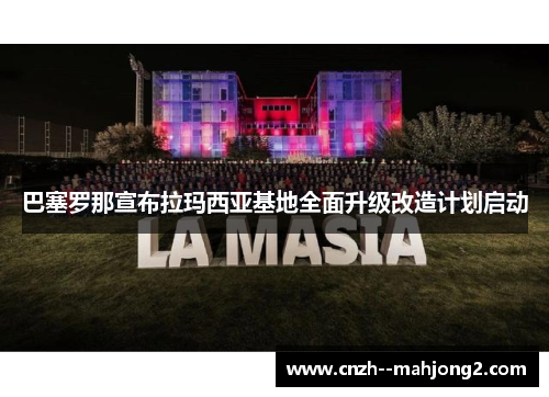 巴塞罗那宣布拉玛西亚基地全面升级改造计划启动 巴塞罗那宣布拉玛西亚基地全面升级改造计划启动