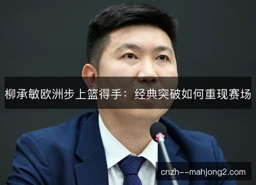 柳承敏欧洲步上篮得手：经典突破如何重现赛场