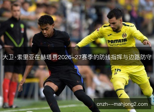 大卫·索里亚在赫塔费2026-27赛季的防线指挥与边路防守